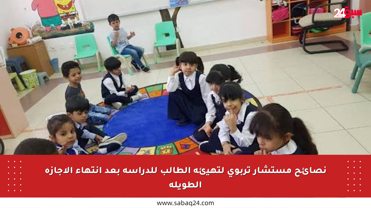 نصائح مستشار تربوي لتهيئة الطالب للدراسة بعد انتهاء الإجازة الطويلة